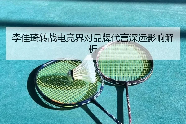李佳琦转战电竞界对品牌代言深远影响解析
